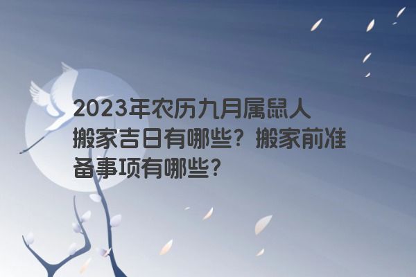 2023年农历九月属鼠人搬家吉日有哪些？搬家前准备事项有哪些？