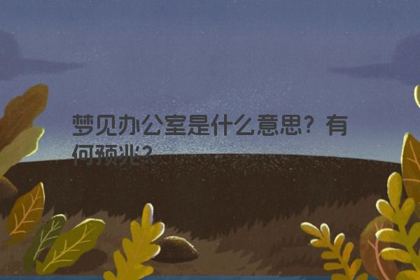 梦见办公室是什么意思？有何预兆？