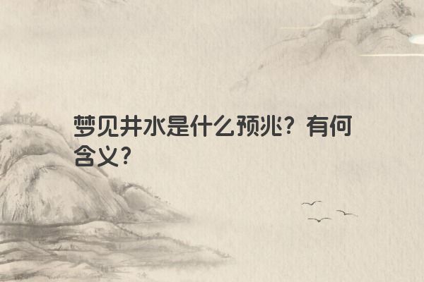 梦见井水是什么预兆？有何含义？
