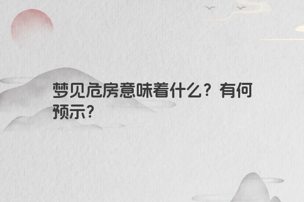 梦见危房意味着什么？有何预示？