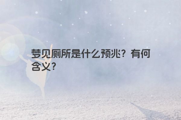 梦见厕所是什么预兆？有何含义？