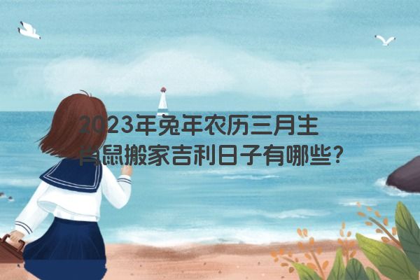 2023年兔年农历三月生肖鼠搬家吉利日子有哪些？