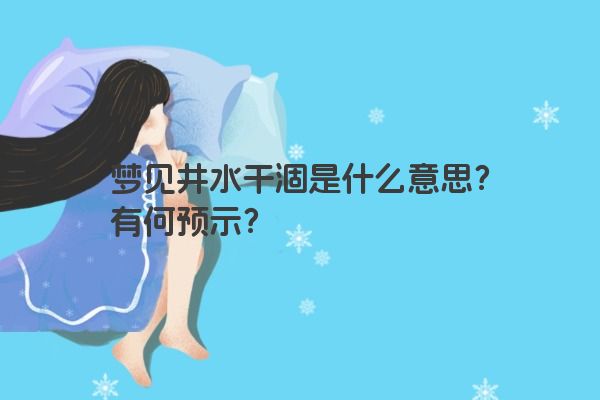 梦见井水干涸是什么意思？有何预示？