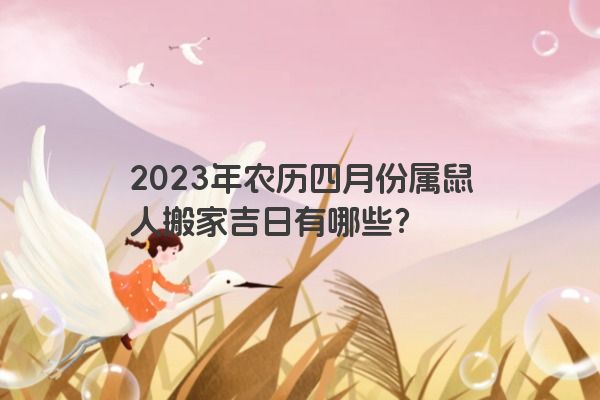 2023年农历四月份属鼠人搬家吉日有哪些？
