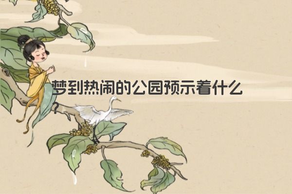 梦到热闹的公园预示着什么？