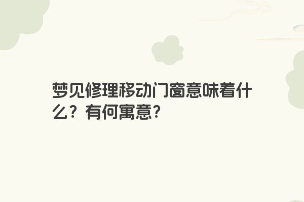 梦见修理移动门窗意味着什么？有何寓意？