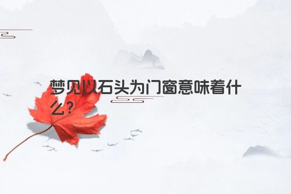 梦见以石头为门窗意味着什么？