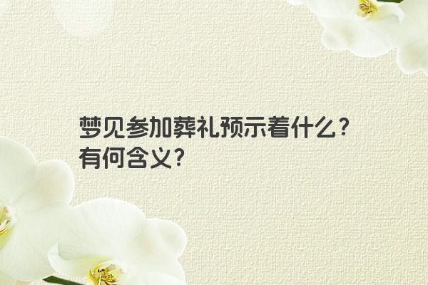 梦见参加葬礼预示着什么？有何含义？