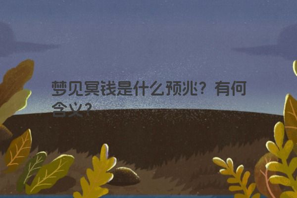梦见冥钱是什么预兆？有何含义？