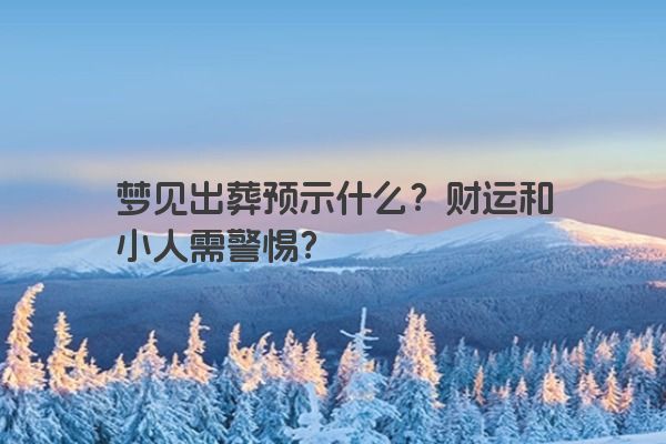 梦见出葬预示什么?财运和小人需警惕? 梦见出葬预示什么?财运和小人需警惕?