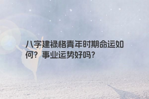 八字建禄格青年时期命运如何？事业运势好吗？