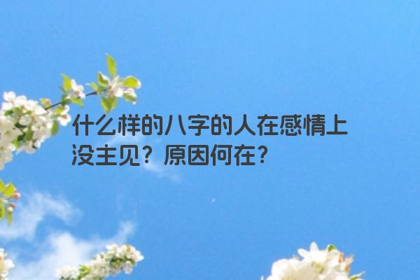 什么样的八字的人在感情上没主见？原因何在？