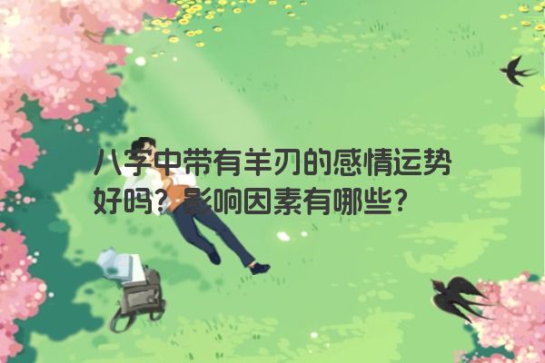 八字中带有羊刃的感情运势好吗？影响因素有哪些？