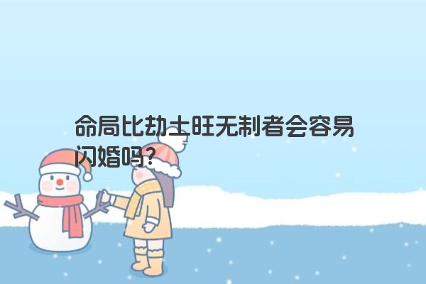 命局比劫土旺无制者会容易闪婚吗？