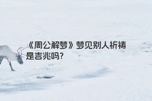 《周公解梦》梦见别人祈祷是吉兆吗？