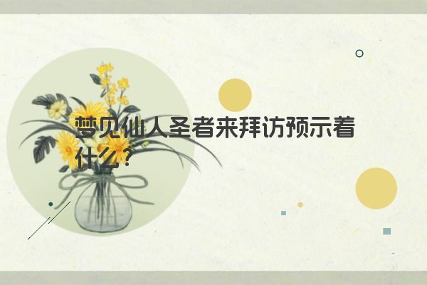 梦见仙人圣者来拜访预示着什么？