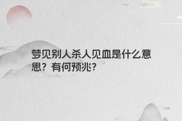 梦见别人杀人见血是什么意思？有何预兆？