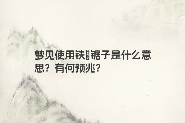 梦见使用铁搥锯子是什么意思？有何预兆？