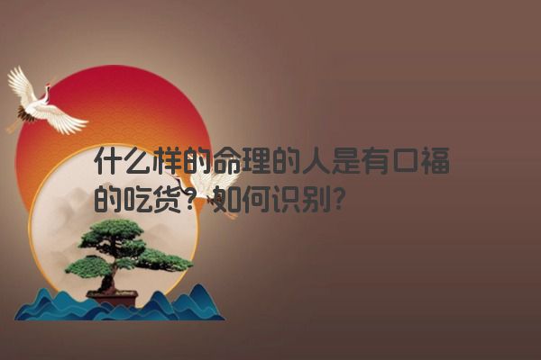什么样的命理的人是有口福的吃货？如何识别？