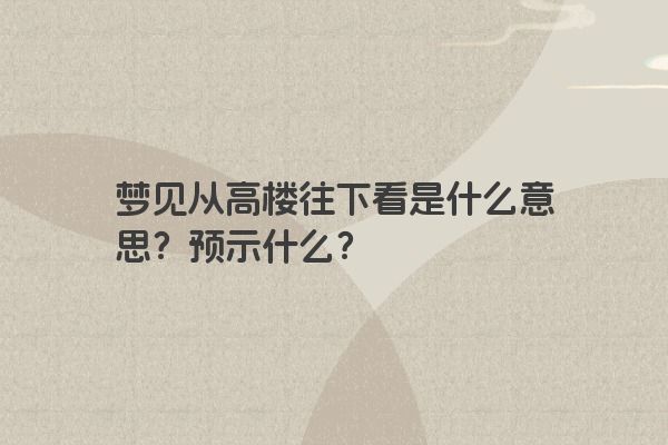梦见从高楼往下看是什么意思？预示什么？