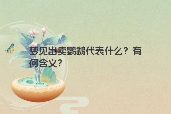 梦见出卖鹦鹉代表什么？有何含义？