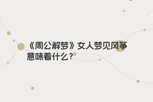 《周公解梦》女人梦见风筝意味着什么？
