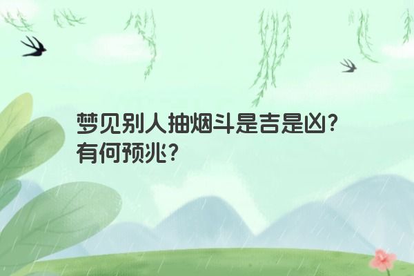 梦见别人抽烟斗是吉是凶？有何预兆？
