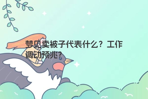 梦见卖被子代表什么？工作调动预兆？