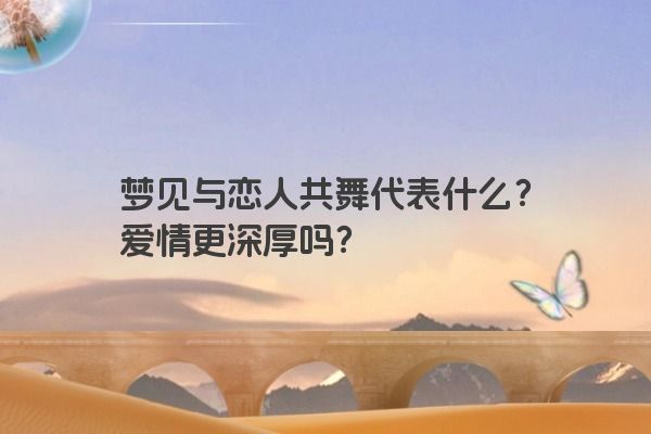 梦见与恋人共舞代表什么？爱情更深厚吗？