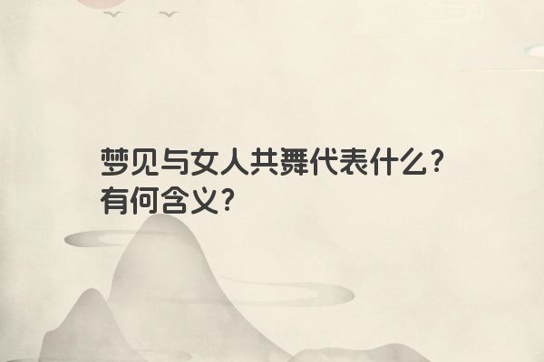 梦见与女人共舞代表什么？有何含义？