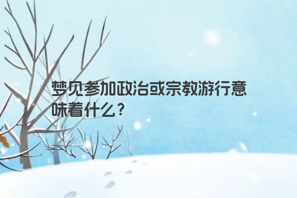 梦见参加政治或宗教游行意味着什么？