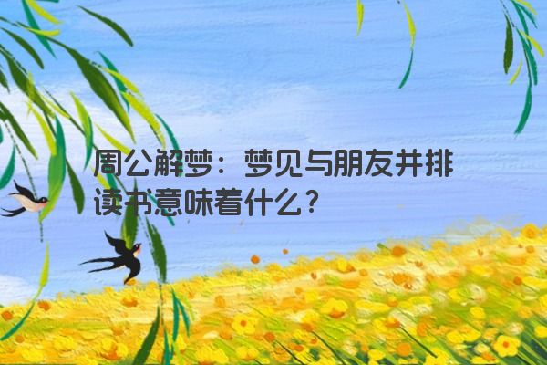 周公解梦：梦见与朋友并排读书意味着什么？