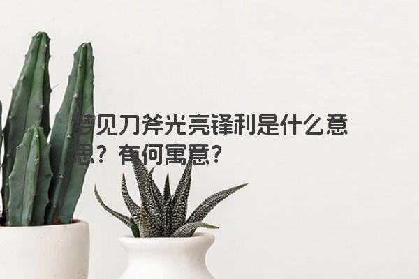 梦见刀斧光亮锋利是什么意思？有何寓意？
