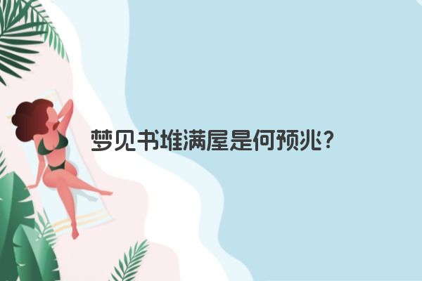 梦见书堆满屋是何预兆？