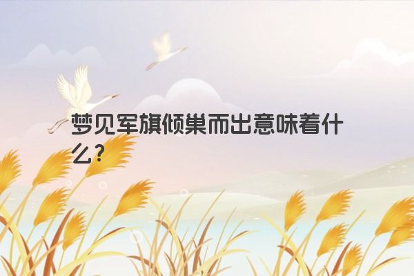 梦见军旗倾巢而出意味着什么？