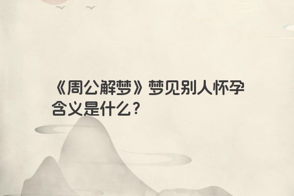 《周公解梦》梦见别人怀孕含义是什么？
