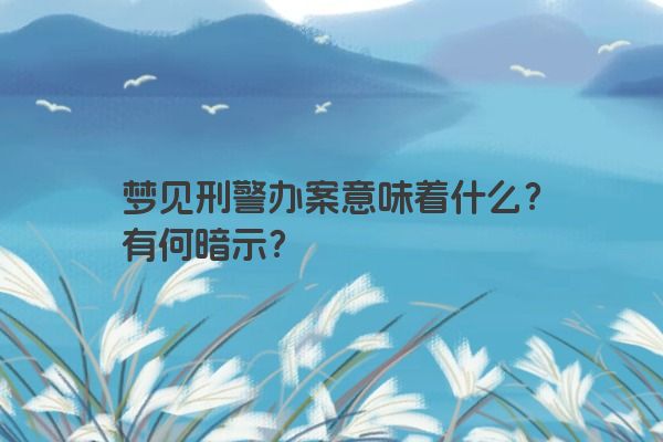 梦见刑警办案意味着什么？有何暗示？