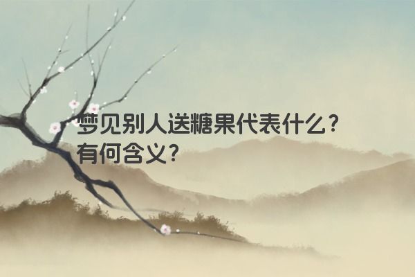 梦见别人送糖果代表什么？有何含义？