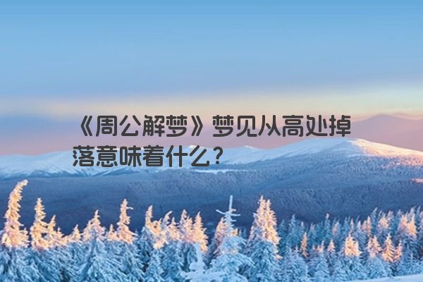 《周公解梦》梦见从高处掉落意味着什么？