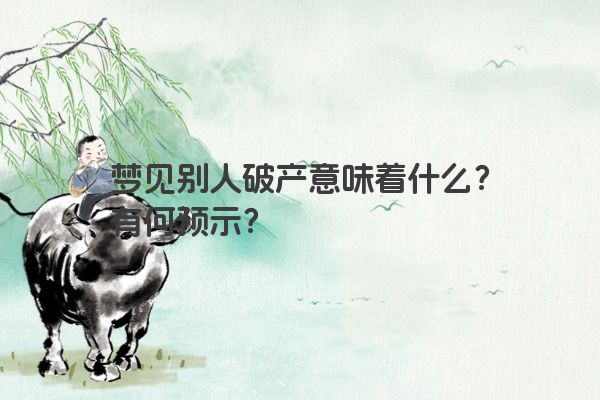 梦见别人破产意味着什么?有何预示? 梦见别人破产意味着什么?有何预示?