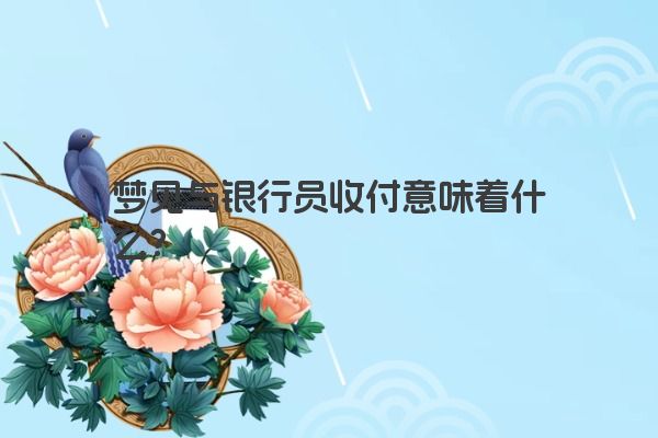 梦见与银行员收付意味着什么？