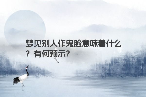 梦见别人作鬼脸意味着什么？有何预示？
