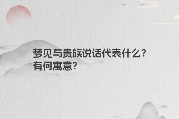 梦见与贵族说话代表什么？有何寓意？