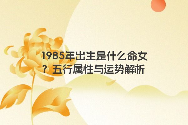 1985年出生是什么命女？五行属性与运势解析