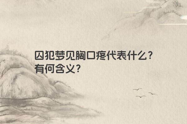 囚犯梦见胸口疼代表什么？有何含义？
