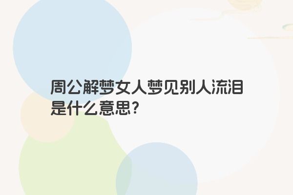 周公解梦女人梦见别人流泪是什么意思？