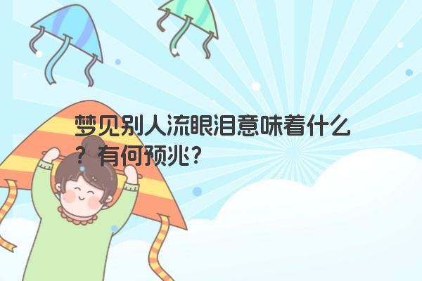 梦见别人流眼泪意味着什么？有何预兆？