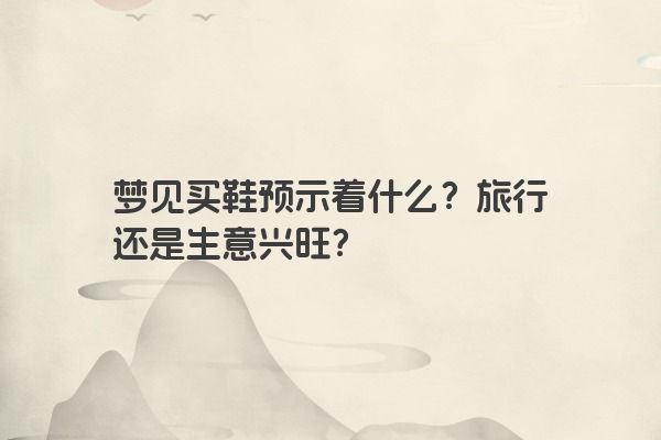 梦见买鞋预示着什么？旅行还是生意兴旺？
