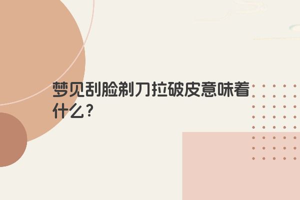 梦见刮脸剃刀拉破皮意味着什么？