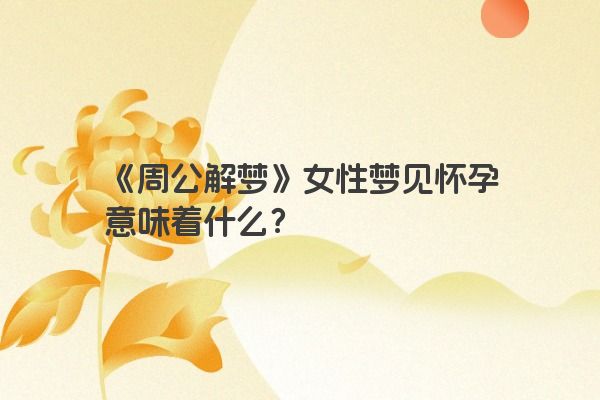 《周公解梦》女性梦见怀孕意味着什么？